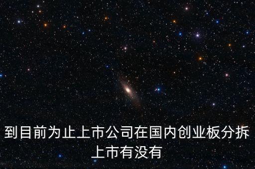 到目前為止上市公司在國內(nèi)創(chuàng)業(yè)板分拆上市有沒有