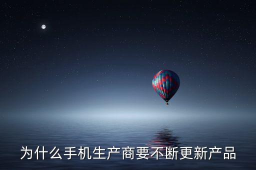 為什么手機(jī)生產(chǎn)商要不斷更新產(chǎn)品