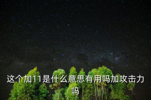 十一連增什么意思，這個(gè)加11是什么意思有用嗎加攻擊力嗎