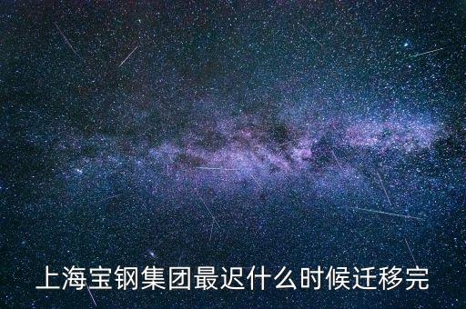上海寶鋼集團(tuán)最遲什么時(shí)候遷移完
