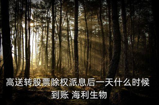 高送轉(zhuǎn)股票除權(quán)派息后一天什么時(shí)候 到賬 海利生物