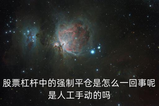 股票杠桿中的強(qiáng)制平倉(cāng)是怎么一回事呢是人工手動(dòng)的嗎