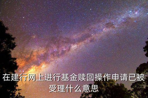 在建行網(wǎng)上進(jìn)行基金贖回操作申請(qǐng)已被受理什么意思