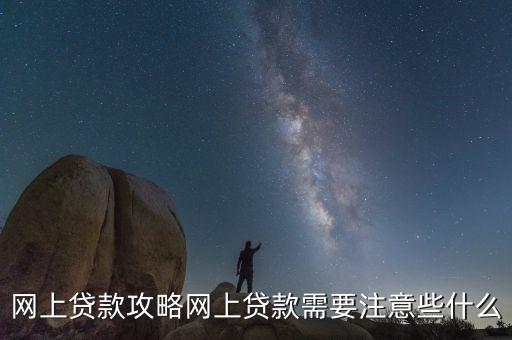 網(wǎng)上貸款攻略網(wǎng)上貸款需要注意些什么