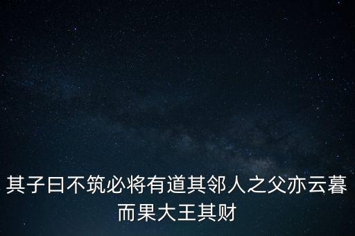 其子曰不筑必將有道其鄰人之父亦云暮而果大王其財