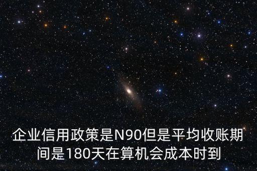 企業(yè)信用成本可以用什么值代替，企業(yè)信用政策是N90但是平均收賬期間是180天在算機(jī)會(huì)成本時(shí)到