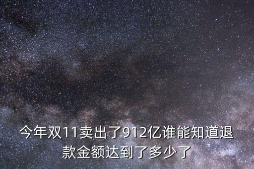912億可以買什么，今年雙11賣出了912億誰能知道退款金額達(dá)到了多少了