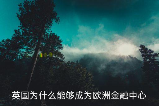 英國(guó)為什么放棄制造業(yè)，為什么英國(guó)放棄金融中心的地位