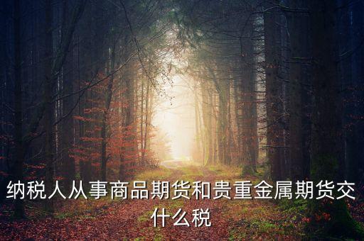 納稅人從事商品期貨和貴重金屬期貨交什么稅