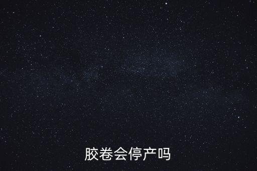 膠卷什么時(shí)候停產(chǎn)，現(xiàn)在還有膠卷攝影愛(ài)好者那么膠卷生產(chǎn)廠(chǎng)還在生產(chǎn)膠卷嗎多久會(huì)