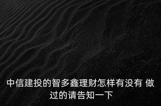 中信建投的智多鑫理財(cái)怎樣有沒(méi)有 做 過(guò)的請(qǐng)告知一下