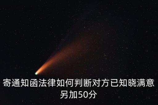 寄通知函法律如何判斷對(duì)方已知曉滿意另加50分