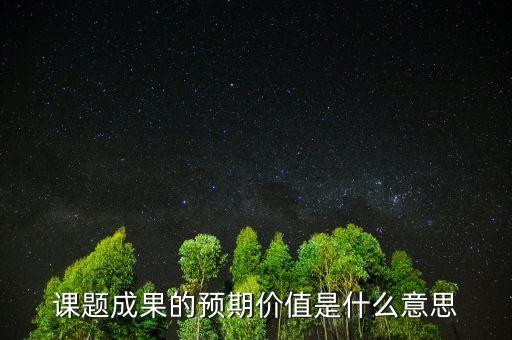 課題成果的預期價值是什么意思