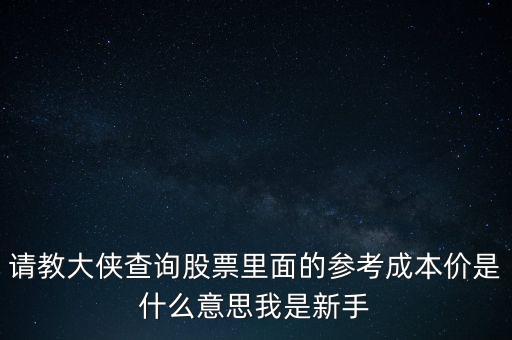 請(qǐng)教大俠查詢股票里面的參考成本價(jià)是什么意思我是新手