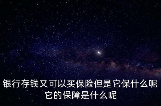 銀行存錢又可以買保險但是它保什么呢它的保障是什么呢