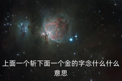 一個斬一個金念什么，上面一個斬下面一個金的字念什么什么意思