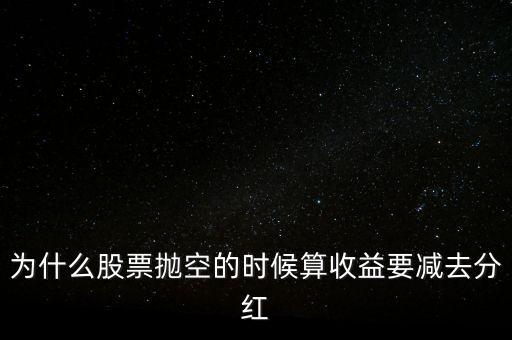 拋空股票升值我什么會破產(chǎn)，為什么股票拋空的時候算收益要減去分紅