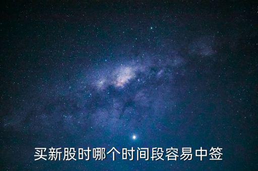 新股申購(gòu)什么時(shí)間段中簽率高，什么時(shí)間段申購(gòu)新股中簽率高