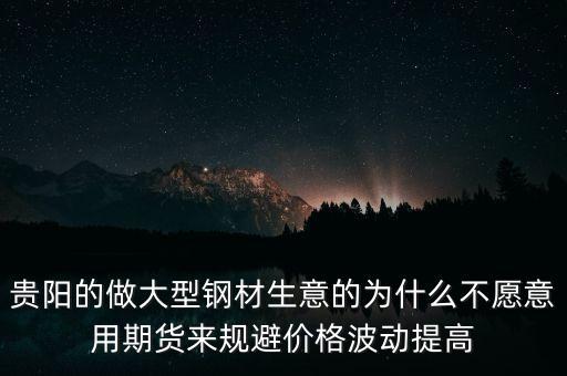 貴陽的做大型鋼材生意的為什么不愿意用期貨來規(guī)避價格波動提高