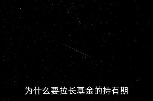 基金也什么要長(zhǎng)期持有，為什么要拉長(zhǎng)基金的持有期