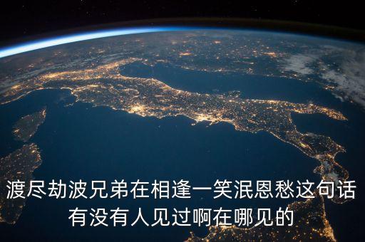 劫波渡盡什么意思，渡盡劫波兄弟在相逢一笑泯恩仇的意思