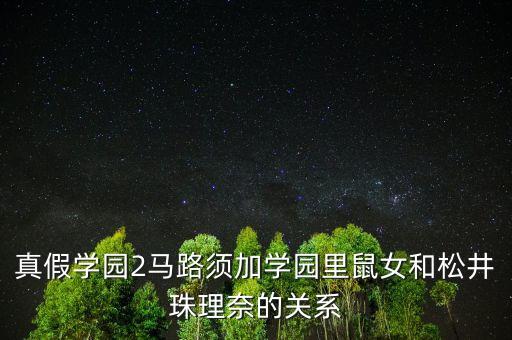 真假學(xué)園2馬路須加學(xué)園里鼠女和松井珠理奈的關(guān)系