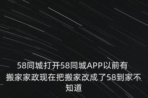 58同城打開58同城APP以前有 搬家家政現(xiàn)在把搬家改成了58到家不知道