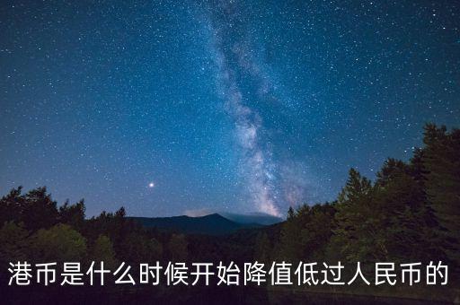 港幣什么時候比人民幣值錢，港幣什么時候再會貴過人民幣