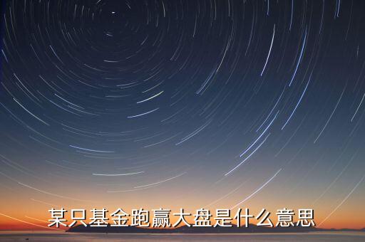什么是跑贏大盤，什么叫炒股中的跑贏大盤