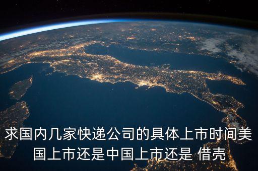 求國內(nèi)幾家快遞公司的具體上市時間美國上市還是中國上市還是 借殼