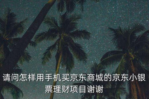 請(qǐng)問(wèn)怎樣用手機(jī)買(mǎi)京東商城的京東小銀票理財(cái)項(xiàng)目謝謝