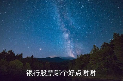 買什么銀行股好，銀行股票哪個(gè)好點(diǎn)謝謝