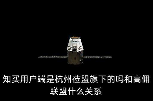 知買用戶端是杭州蒞盟旗下的嗎和高傭聯盟什么關系