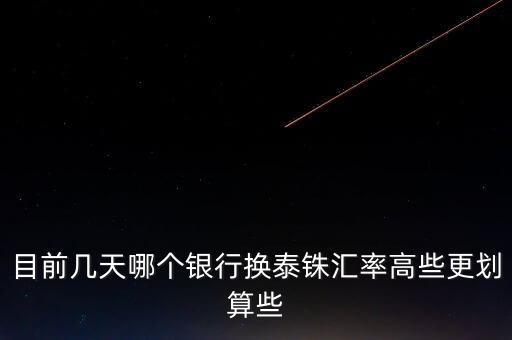 目前幾天哪個銀行換泰銖匯率高些更劃算些
