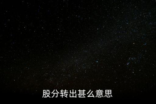 股分轉(zhuǎn)出甚么意思
