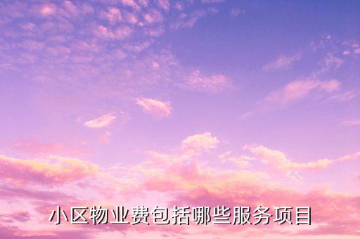 物業(yè)費(fèi)里面都含什么項(xiàng)目，物業(yè)費(fèi)包括哪些內(nèi)容