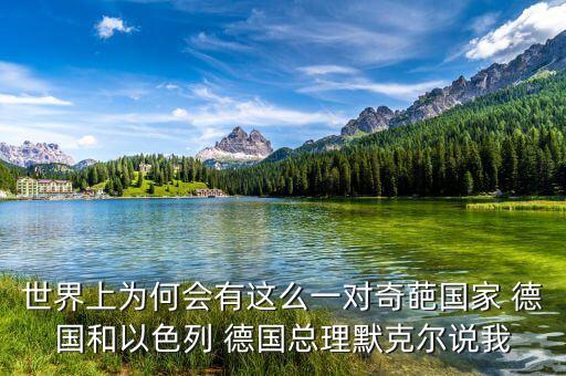 美國為什么監(jiān)聽德國，世界上為何會有這么一對奇葩國家 德國和以色列 德國總理默克爾說我