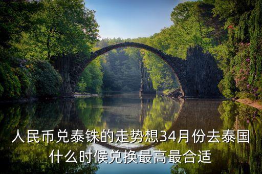 人民幣兌泰銖的走勢想34月份去泰國什么時候兌換最高最合適