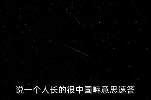 說(shuō)一個(gè)人長(zhǎng)的很中國(guó)嘛意思速答
