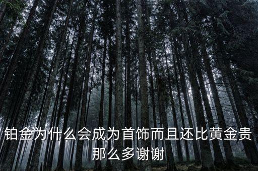 鉑金為什么會成為首飾而且還比黃金貴那么多謝謝