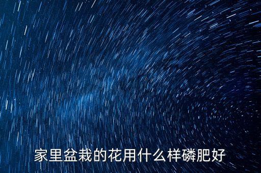 家里盆栽的花用什么樣磷肥好