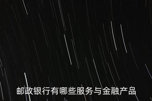 郵政銀行有哪些服務(wù)與金融產(chǎn)品