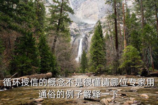 循環(huán)授信的概念不是很懂請哪位專家用通俗的例子解釋一下