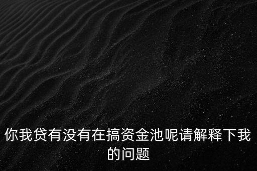 你我貸什么時(shí)候跑路，你我貸有沒有在搞資金池呢請解釋下我的問題