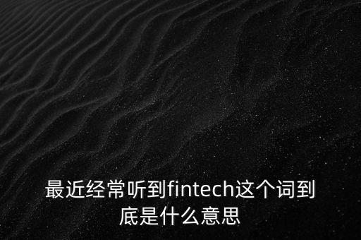 最近經(jīng)常聽(tīng)到fintech這個(gè)詞到底是什么意思