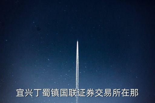 宜興丁蜀鎮(zhèn)國聯(lián)證券交易所在那