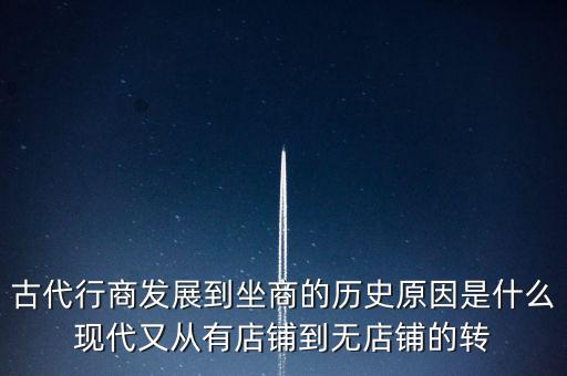 古代行商發(fā)展到坐商的歷史原因是什么現(xiàn)代又從有店鋪到無(wú)店鋪的轉(zhuǎn)