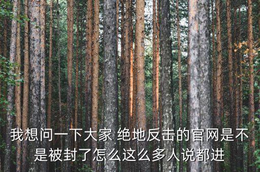 決地online為什么停運(yùn)，我想問一下大家 絕地反擊的官網(wǎng)是不是被封了怎么這么多人說(shuō)都進(jìn)