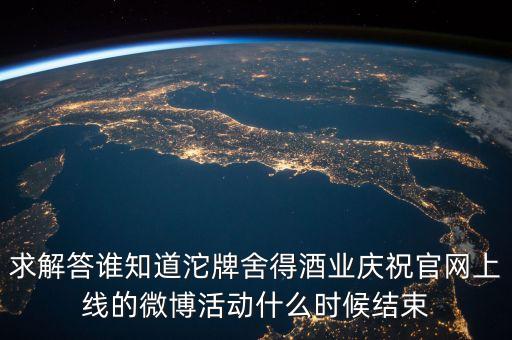 求解答誰知道沱牌舍得酒業(yè)慶祝官網(wǎng)上線的微博活動(dòng)什么時(shí)候結(jié)束