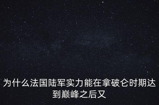 為什么法國陸軍實力能在拿破侖時期達(dá)到巔峰之后又